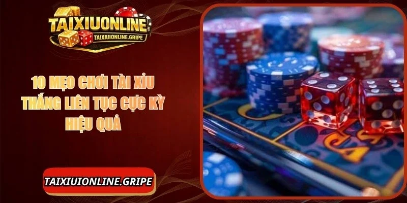 10 Mẹo Chơi Tài Xỉu Thắng Liên Tục Bạn Nên Vận Dụng