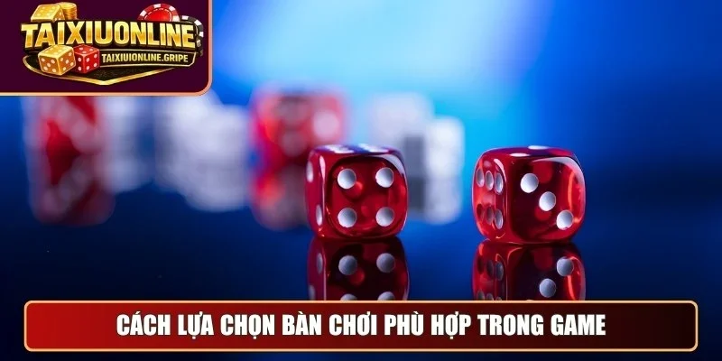 Cách lựa chọn bàn chơi phù hợp trong game Cách lựa chọn bàn chơi phù hợp trong game