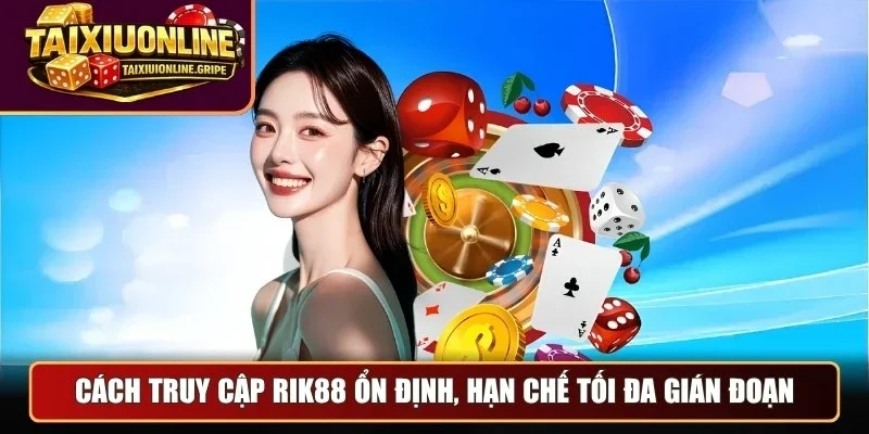 Cách truy cập Rik88 ổn định, hạn chế tối đa gián đoạn