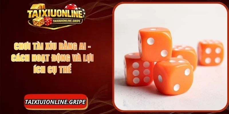 Chơi Tài Xỉu Bằng AI - Tìm Hiểu Những Tiện Ích Nhận Được