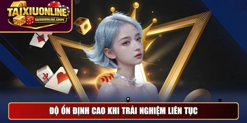 Độ ổn định cao khi trải nghiệm liên tục