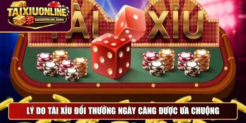 Lý do tài xỉu đổi thưởng ngày càng được ưa chuộng