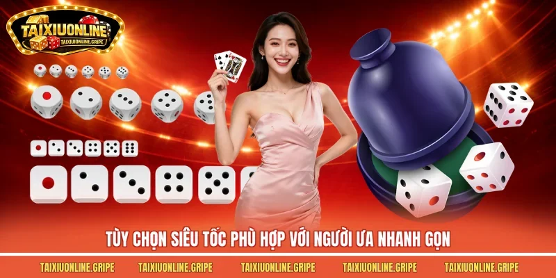 Tùy chọn siêu tốc phù hợp với người ưa nhanh gọn