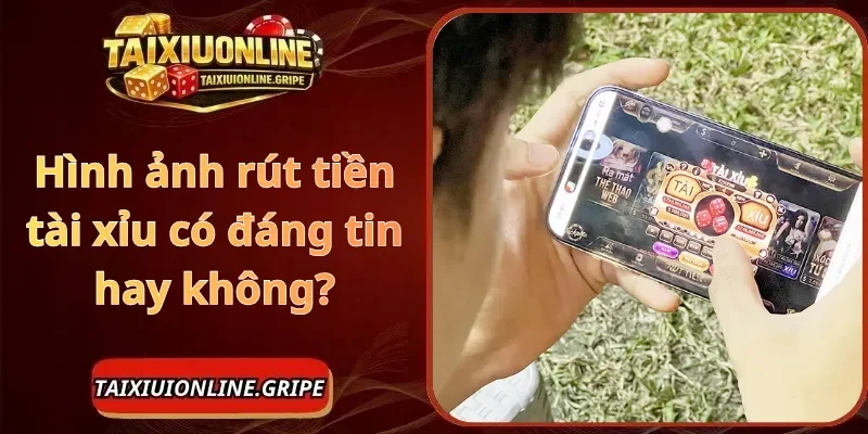 Hình ảnh rút tiền tài xỉu có đáng tin hay không