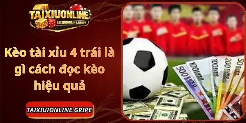 Kèo tài xỉu 4 trái là gì cách đọc kèo hiệu quả
