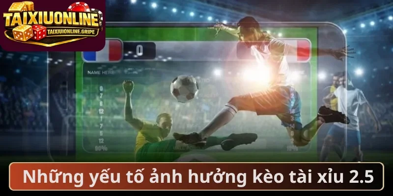 Những yếu tố ảnh hưởng kèo tài xỉu 2.5