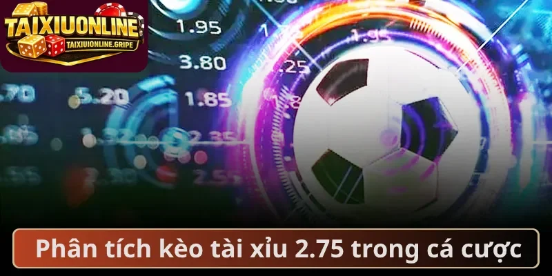Phân tích kèo tài xỉu 2.75 trong cá cược