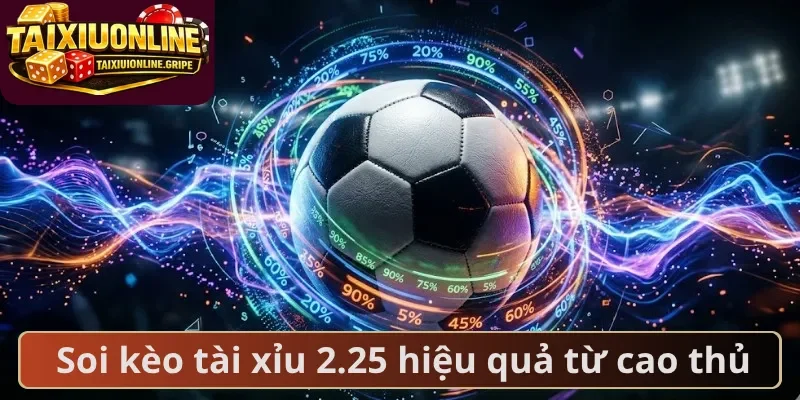 Soi kèo tài xỉu 2.25 hiệu quả từ cao thủ