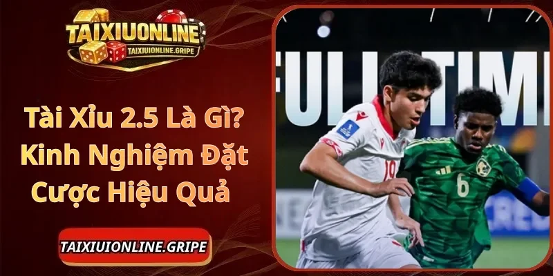 Tài Xỉu 2.5 Là Gì Kinh Nghiệm Đặt Cược Hiệu Quả