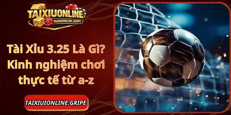 Tài Xỉu 3.25 Là Gì Kinh nghiệm chơi thực tế từ a-z