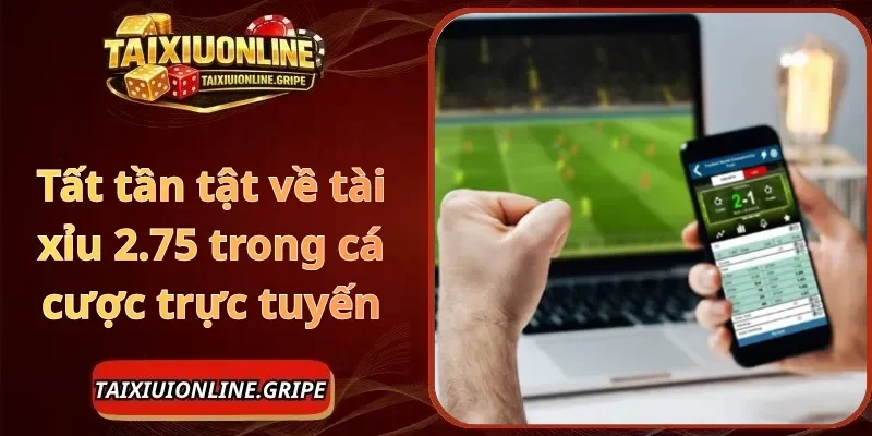 Tất tần tật về tài xỉu 2.75 trong cá cược trực tuyến