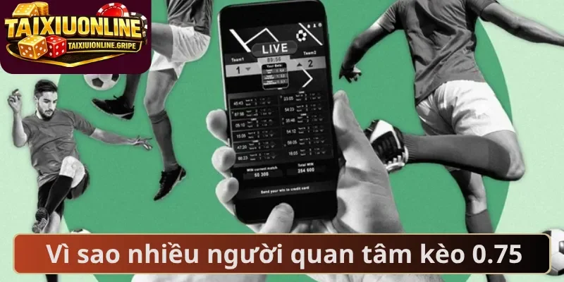 Vì sao nhiều người quan tâm kèo 0.75